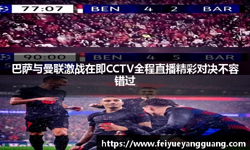 巴萨与曼联激战在即CCTV全程直播精彩对决不容错过