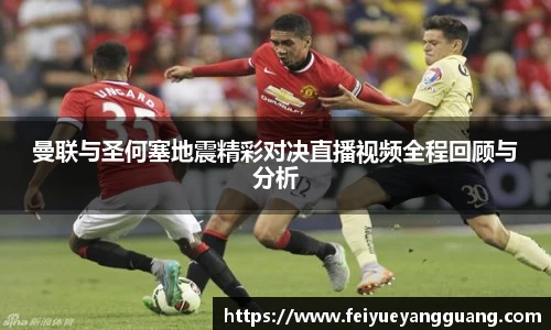 曼联与圣何塞地震精彩对决直播视频全程回顾与分析