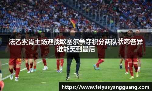 法乙索肖主场迎战欧塞尔争夺积分两队状态各异谁能笑到最后