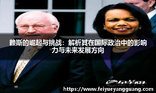 赖斯的崛起与挑战：解析其在国际政治中的影响力与未来发展方向